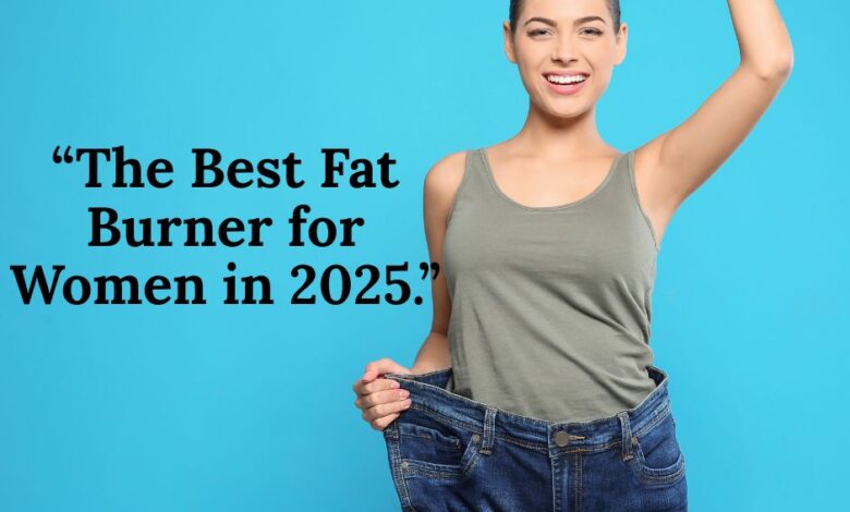 “The Best Fat Burner for Women in 2025.”